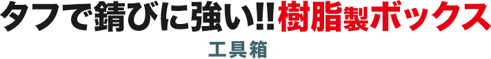 タフで錆びに強い 樹脂製ボックス 工具箱