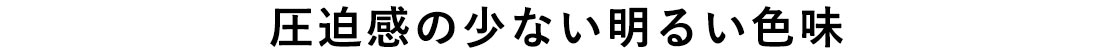 圧迫感の少ない明るい色味