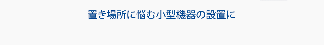 置き場所に悩む小型機器の設置に