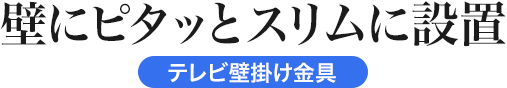 壁にピタッとスリムに設置 テレビ壁掛け金具