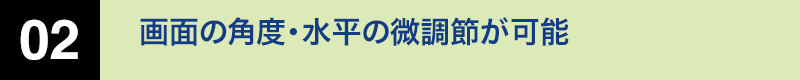 画面の角度・水平の微調節が可能