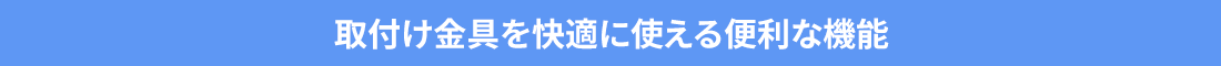 取付け金具を快適に使える便利な機能