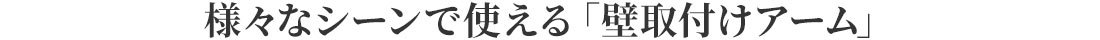 様々なシーンで使える壁取付けアーム