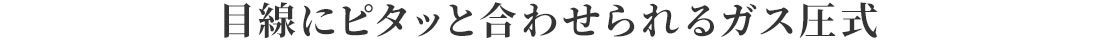 目線にピタッと合わせられるガス圧式