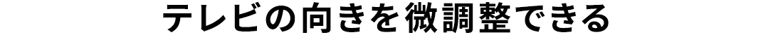 テレビの向きを微調整できる