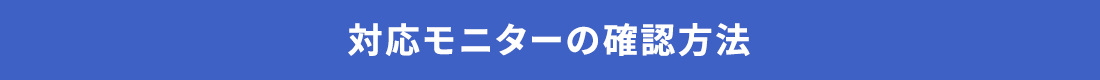 対応モニターの確認方法