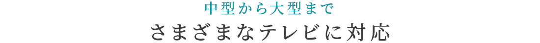 中型から大型まで、さまざまなテレビに対応