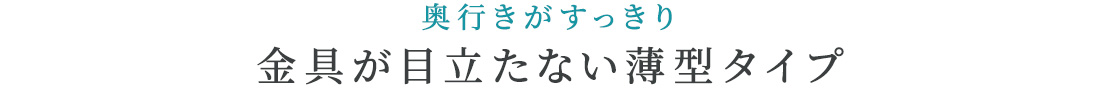 奥行きがすっきり。金具が目立たない薄型タイプ