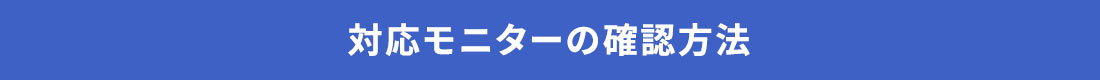 対応モニターの確認方法