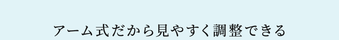 アーム式だから見やすく調整できる