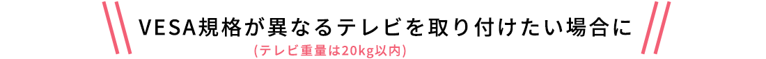 VESA規格が異なるテレビを取り付けたい場合に