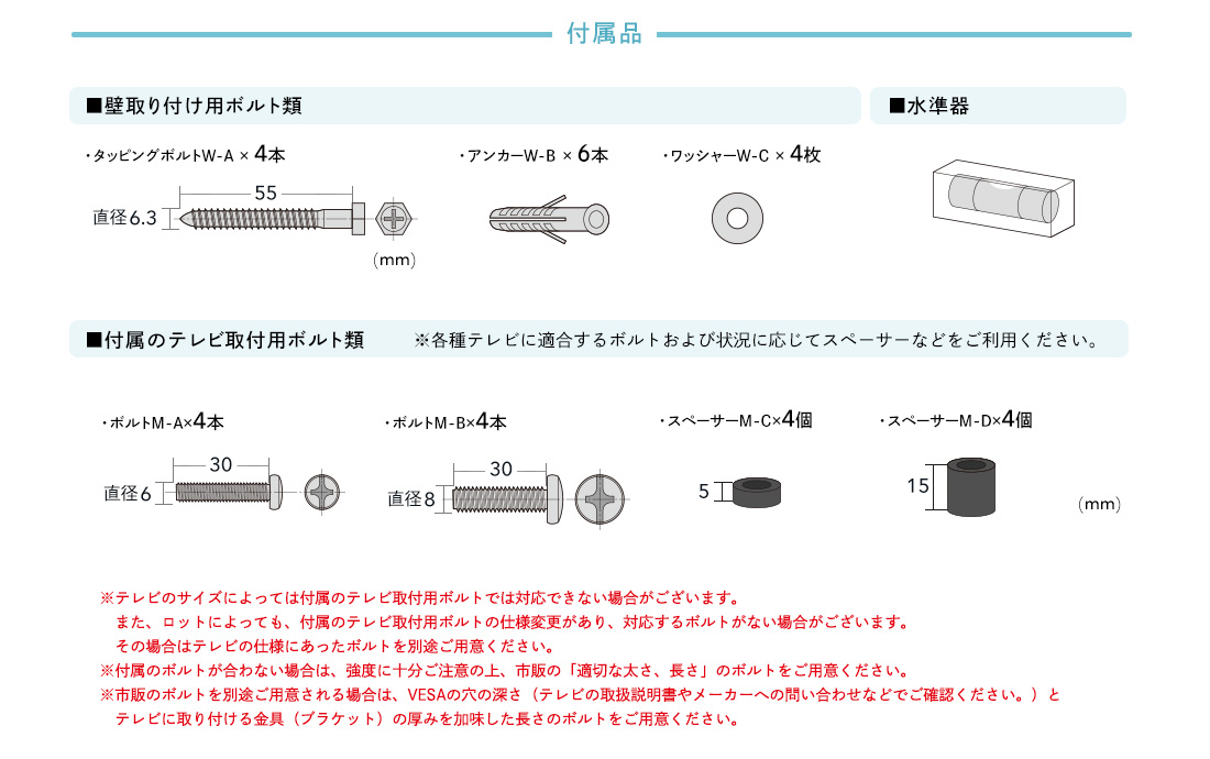 付属品。■壁取り付け用ボルト類■付属のテレビ取付用ボルト類※各種テレビに適合するボルトおよび状況に応じてスペーサーなどをご利用ください。