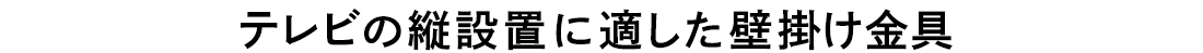 テレビの縦設置に適した壁掛け金具。