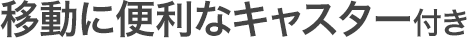 移動に便利なキャスター付き