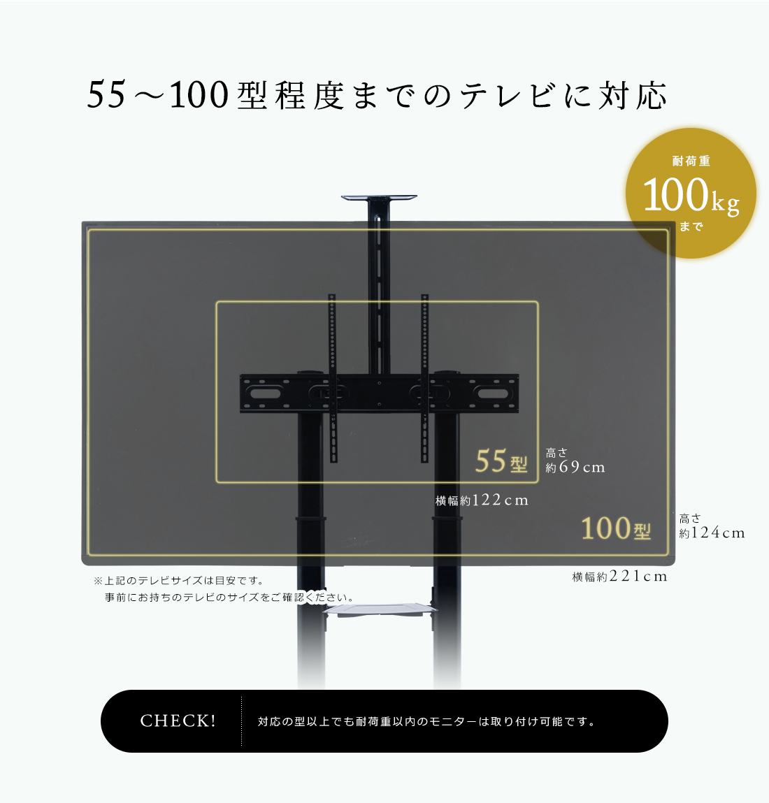 55〜100型程度のさまざまなテレビに対応。対応の型以上でも耐荷重以内のモニターは取り付け可能です。