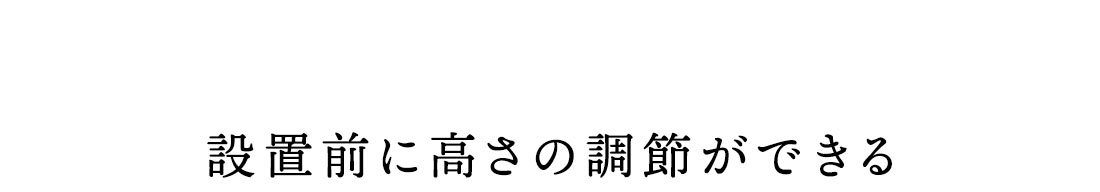 設置前に高さの調節ができる