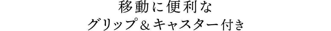 移動に便利なグリップ&キャスター付き