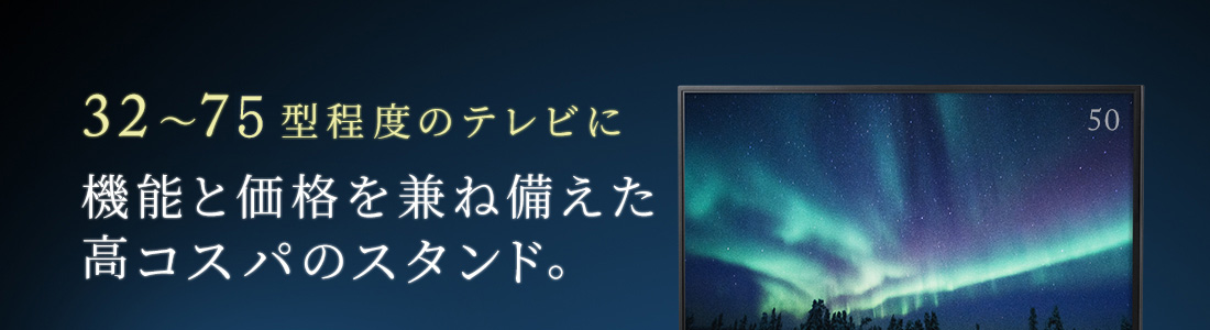 32～75型程度のテレビの機能と価格を兼ね備えた高コスパのスタンド。