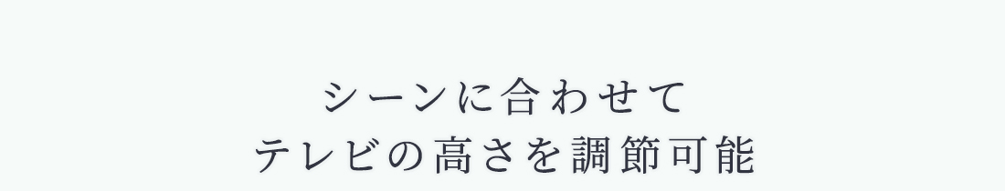 シーンに合わせてテレビの高さを調節可能