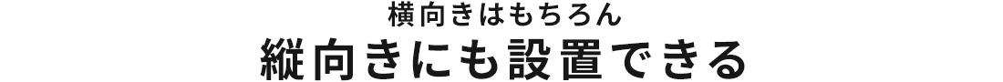 横向きはもちろん　縦向きにも設置できる