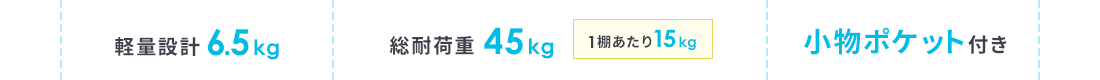 軽量設計6.5kg 総耐荷重45kg 1棚あたり15kg 小物ポケット付き