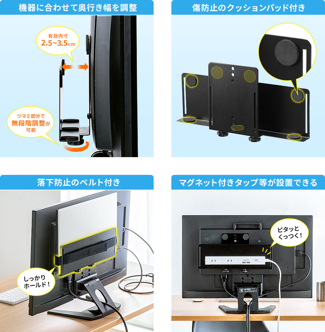 機器に合わせて奥行き幅を調整 傷防止のクッションパッド付き 落下防止のベルト付き マグネット付きタップ等が設置できる