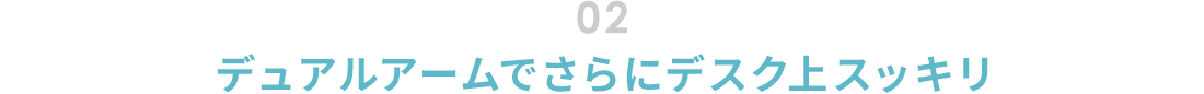 02.デュアルアームでさらにデスク上スッキリ