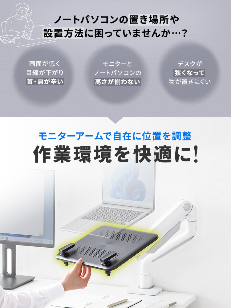 ノートパソコンの置き場所や設置方法に困っていませんか…?本製品はモニターアームで自在に位置を調整できるから作業環境を快適に!