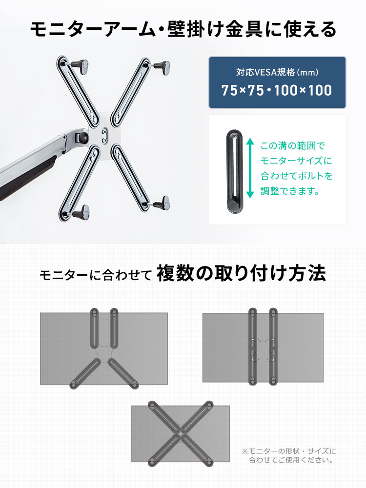 対応VESA規格、75mm×75mm・100mm×100mm。モニターアーム・壁掛け金具に使用でき、モニターに合わせて複数の取り付け方法が可能です。※モニターの形状・サイズに合わせてご使用ください。