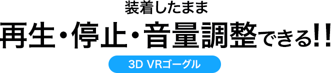 装着したまま再生・停止・音量調整できる 3D VRゴーグル