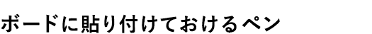 ボードに貼り付けておけるペン