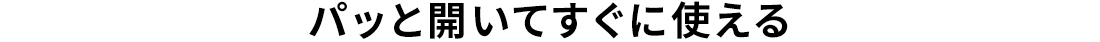 パッと開いてすぐに使える