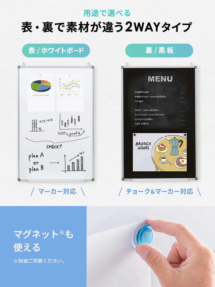 用途で選べる、表・裏で素材が違う2WAYタイプ。表のホワイトボードは、マーカー対応で、裏の黒板は、チョークとマーカーに対応しています。さらに、マグネットも使えます。※マグネットは別途でご用意ください。