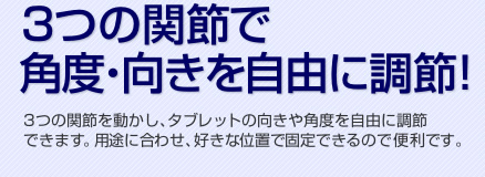 3つの関節で角度・向きを自由に調節！