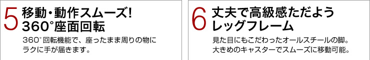 （5）移動・動作スムーズ！360度座面回転　（6）丈夫で高級感ただようレッグフレーム