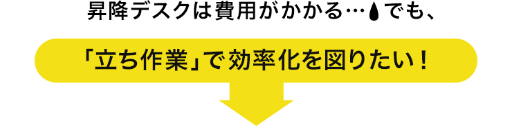 昇降デスクは費用がかかる でも、「立ち作業」で効率化を図りたい