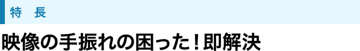 映像の手振れの困った！即解決