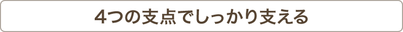 4つの支点でしっかり支える