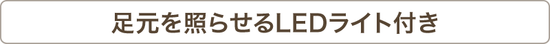 足元を照らせるLEDライト付き