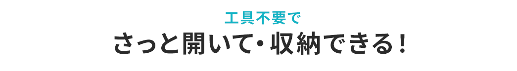 工具不要でさっと開いて・収納できる！