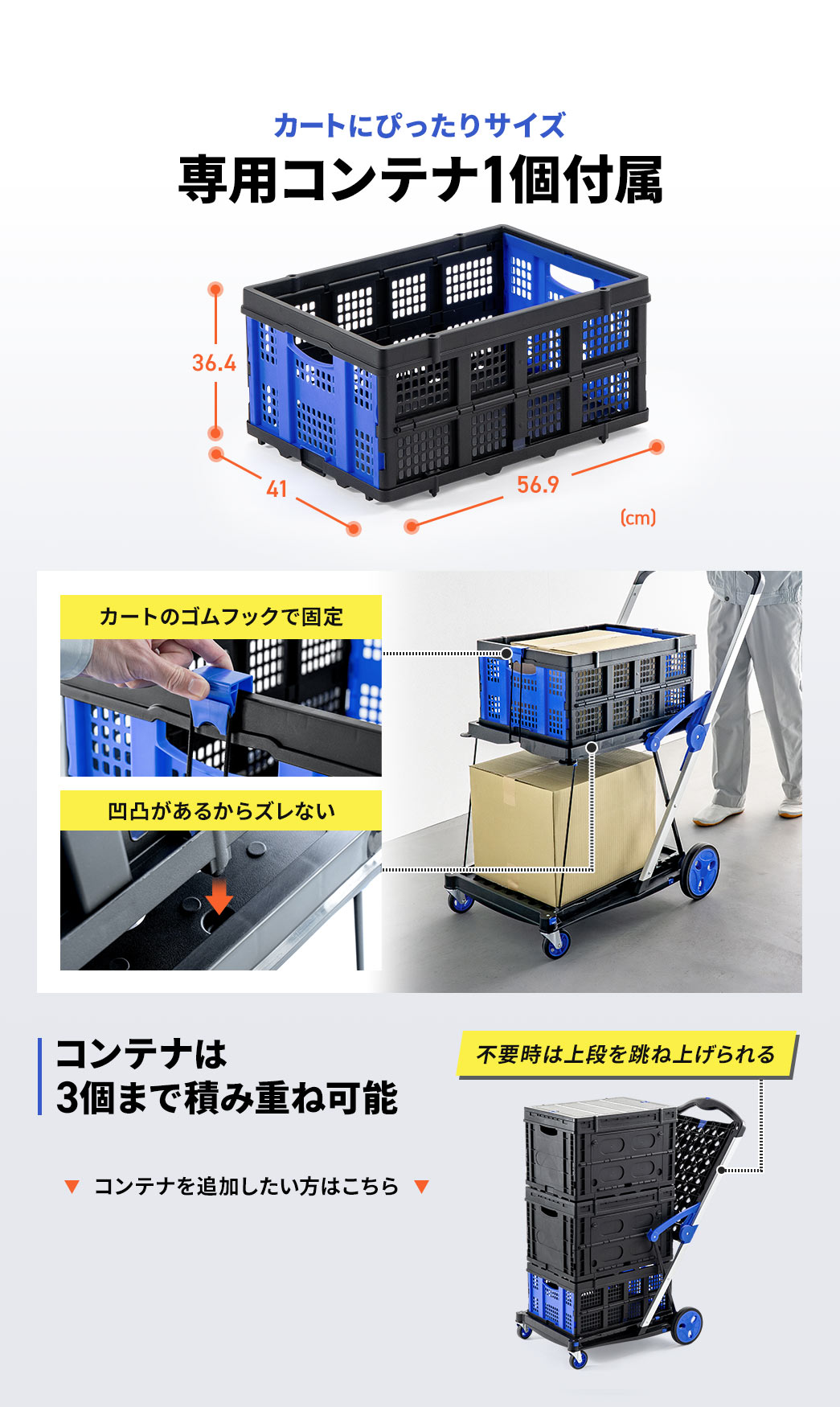 カートにぴったりサイズの専用コンテナを1個付属。カートのゴムフックで固定でき、凹凸があるからズレません。コンテナは 3個まで積み重ね可能で不要時は上段を跳ね上げられる。