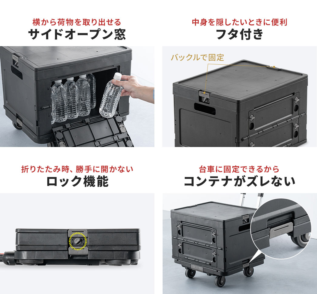 横から荷物を取り出せるサイドオープン窓で、中身を隠したいときに便利なフタ付き、折りたたみ時に勝手に開かないロック機能付きで、台車に固定できるからコンテナがズレません。