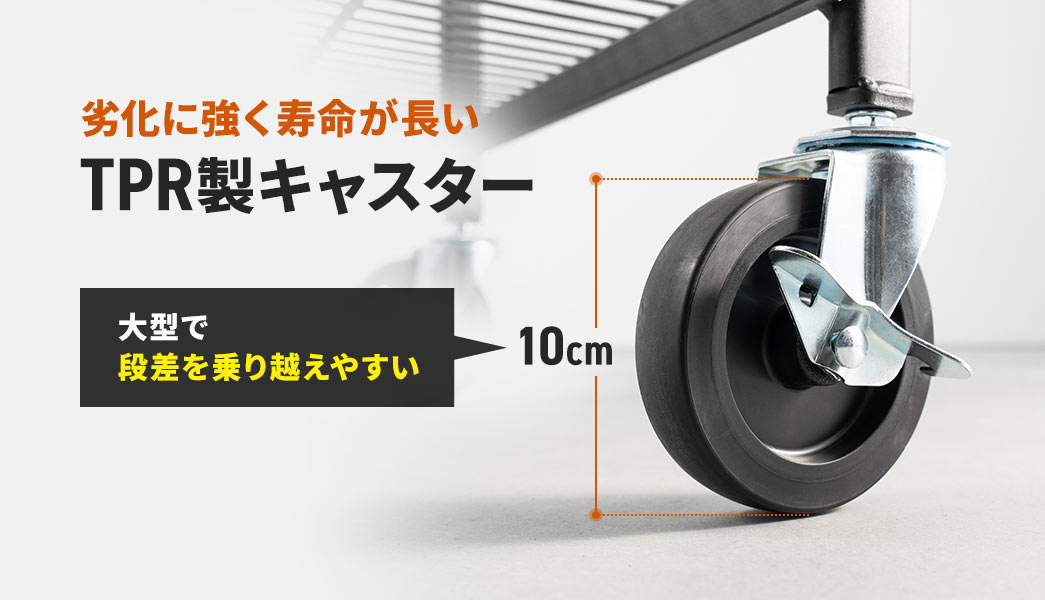 劣化に強く寿命が長いTPR製キャスター。直径10cmで大型で段差を乗り越えやすい。