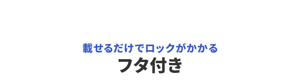載せるだけでロックがかかる フタ付き