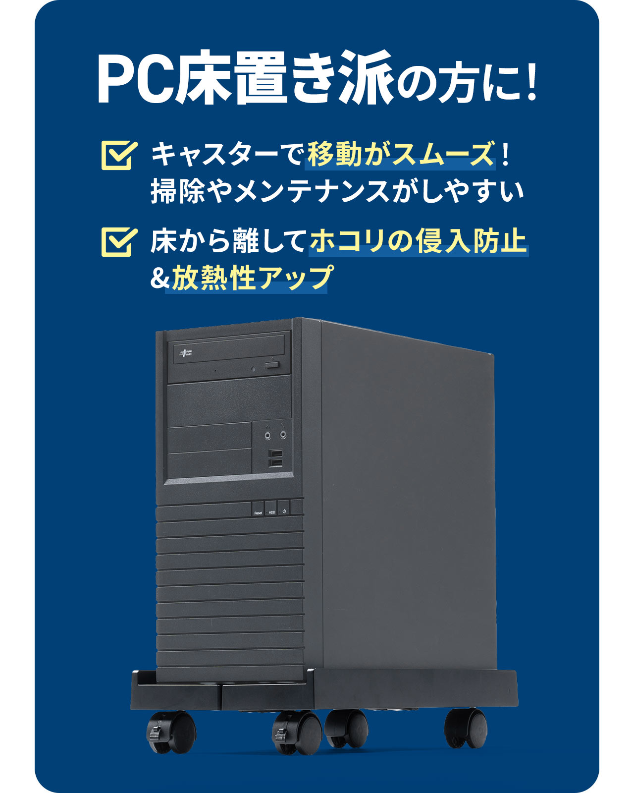 キャスターで移動がスムーズで掃除やメンテナンスがしやすく、床から離してホコリの侵入防止&放熱性アップできるのでPC床置き派の方におすすめ！