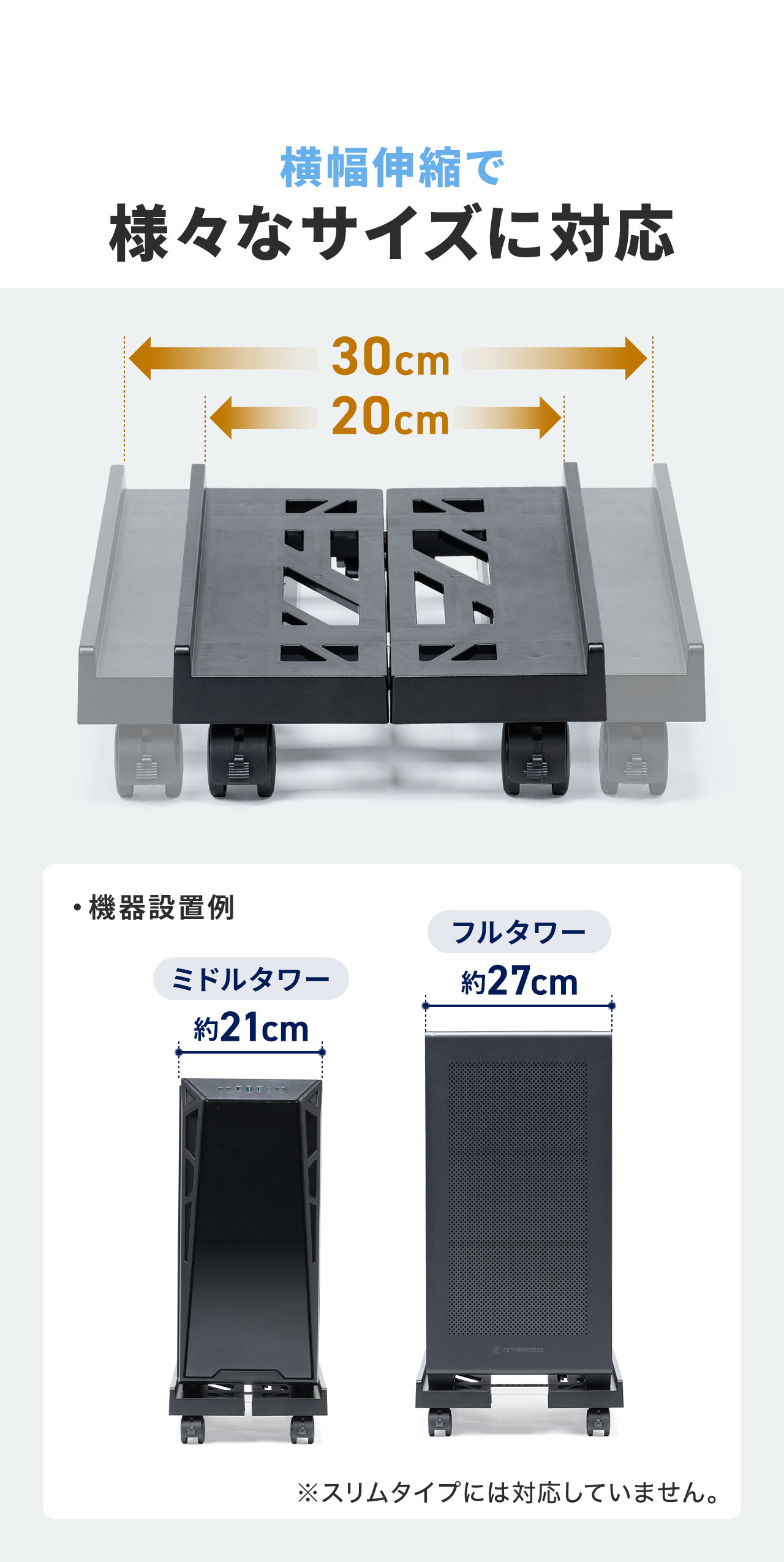 横幅伸縮で様々なサイズに対応できるのでミドルタワーやフルタワーのPCが設置可能。※スリムタイプには対応していません。