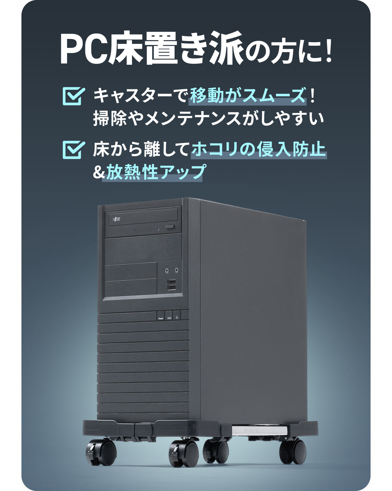 キャスターで移動がスムーズで掃除やメンテナンスがしやすく、床から離してホコリの侵入防止&放熱性アップできるのでPC床置き派の方におすすめ！