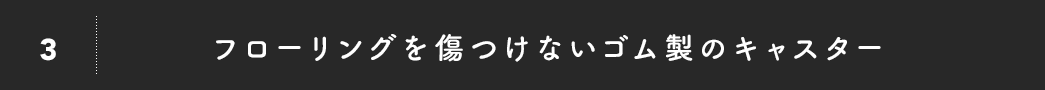 フローリングを傷つけないゴム製のキャスター