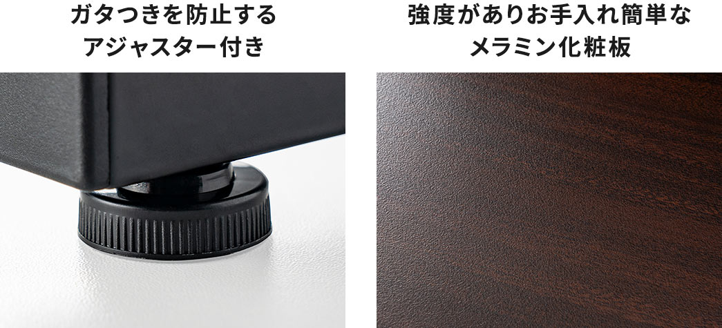 ガタつきを防止するアジャスターつきで、強度があり、お手入れ簡単なメラミン化粧板です。