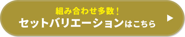 組み合わせ多数！セットバリエーションはこちら。